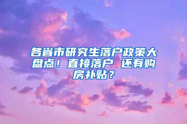 各省市研究生落户政策大盘点！直接落户 还有购房补贴？