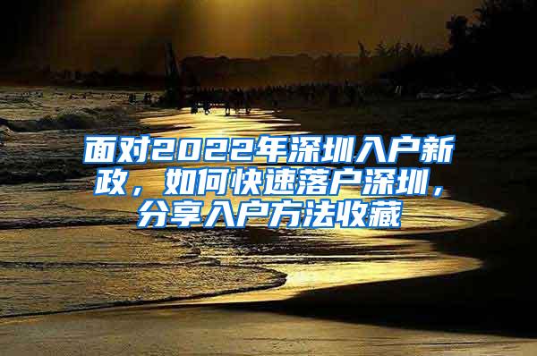 面对2022年深圳入户新政，如何快速落户深圳，分享入户方法收藏