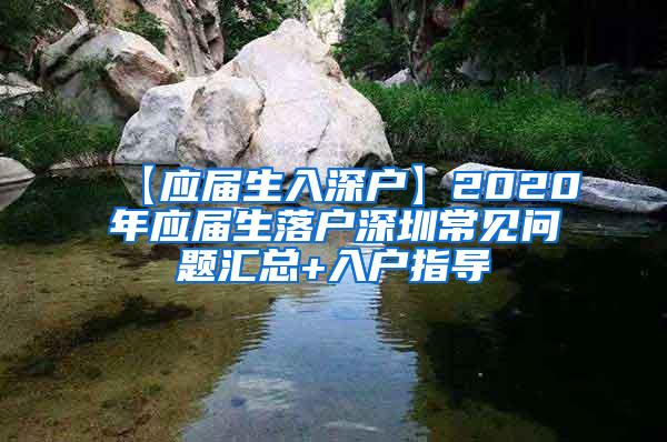 【应届生入深户】2020年应届生落户深圳常见问题汇总+入户指导