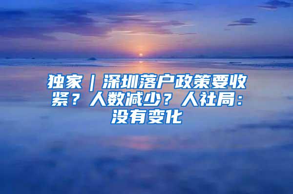 独家｜深圳落户政策要收紧？人数减少？人社局：没有变化