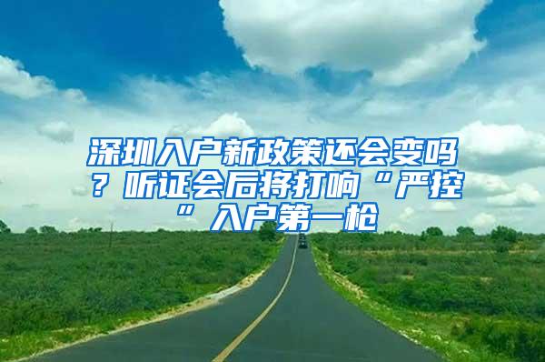 深圳入户新政策还会变吗？听证会后将打响“严控”入户第一枪