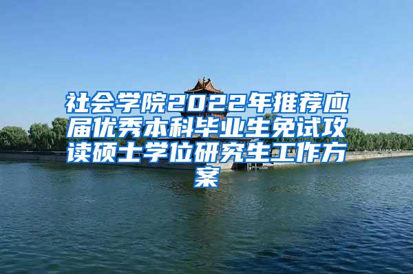 社会学院2022年推荐应届优秀本科毕业生免试攻读硕士学位研究生工作方案