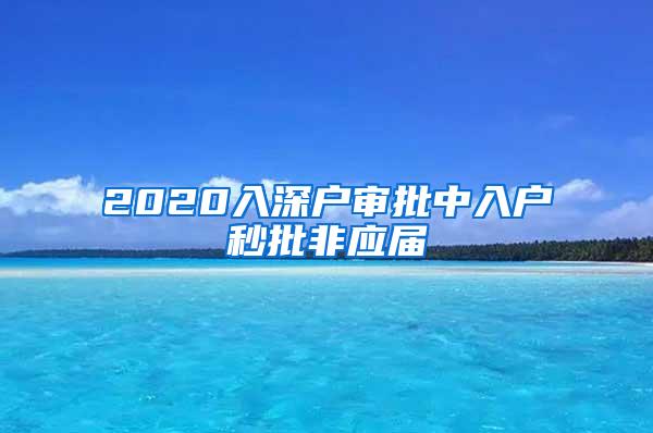 2020入深户审批中入户秒批非应届