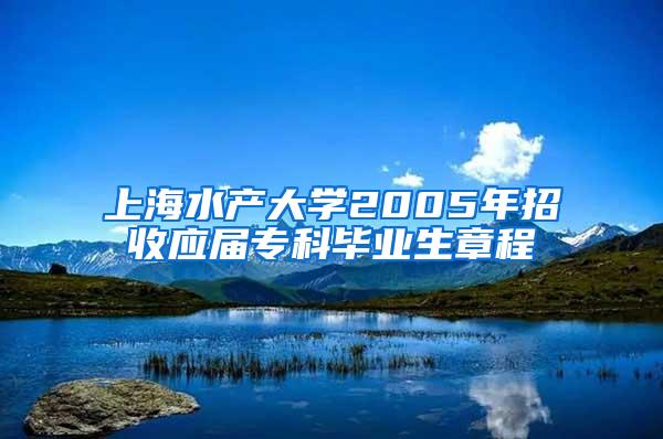 上海水产大学2005年招收应届专科毕业生章程