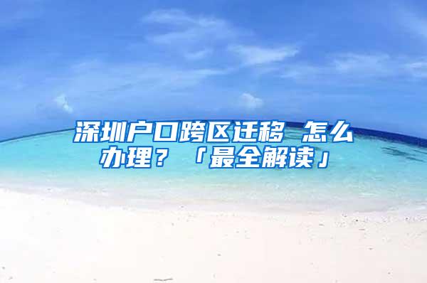 深圳户口跨区迁移 怎么办理？「最全解读」