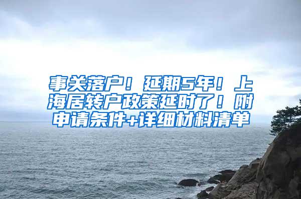 事关落户！延期5年！上海居转户政策延时了！附申请条件+详细材料清单