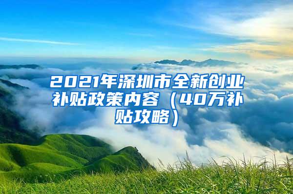 2021年深圳市全新创业补贴政策内容（40万补贴攻略）