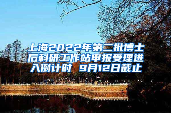 上海2022年第二批博士后科研工作站申报受理进入倒计时 9月12日截止