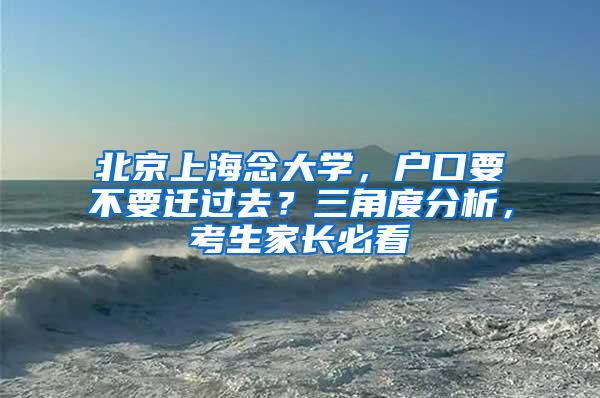 北京上海念大学，户口要不要迁过去？三角度分析，考生家长必看