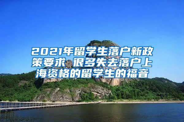 2021年留学生落户新政策要求 很多失去落户上海资格的留学生的福音