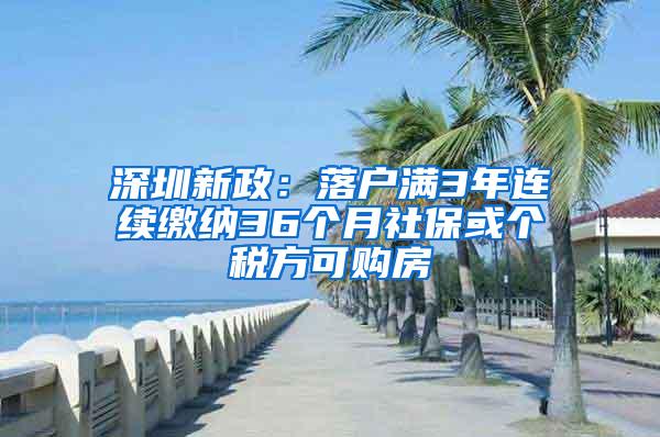 深圳新政：落户满3年连续缴纳36个月社保或个税方可购房