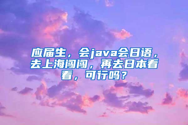 应届生，会java会日语，去上海闯闯，再去日本看看，可行吗？