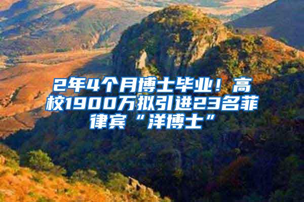 2年4个月博士毕业！高校1900万拟引进23名菲律宾“洋博士”