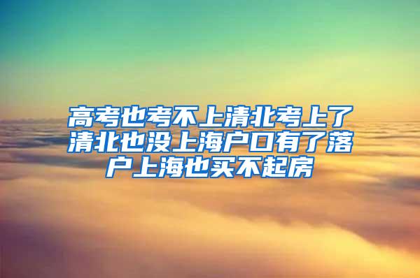 高考也考不上清北考上了清北也没上海户口有了落户上海也买不起房