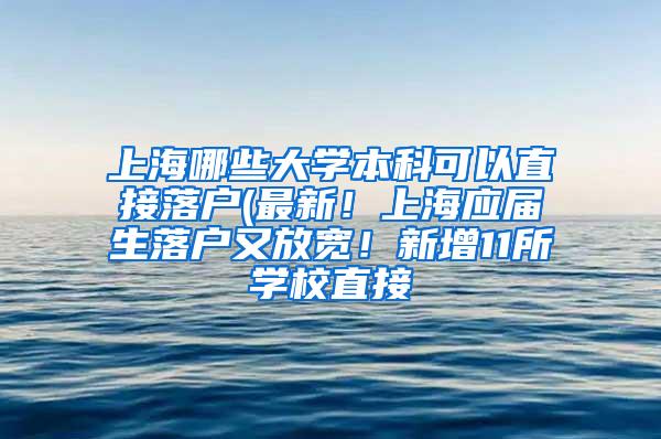 上海哪些大学本科可以直接落户(最新！上海应届生落户又放宽！新增11所学校直接