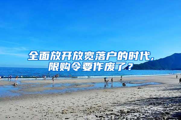 全面放开放宽落户的时代,限购令要作废了？