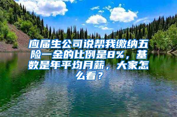 应届生公司说帮我缴纳五险一金的比例是8%，基数是年平均月薪，大家怎么看？