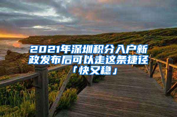 2021年深圳积分入户新政发布后可以走这条捷径「快又稳」