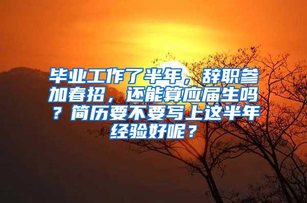 毕业工作了半年，辞职参加春招，还能算应届生吗？简历要不要写上这半年经验好呢？