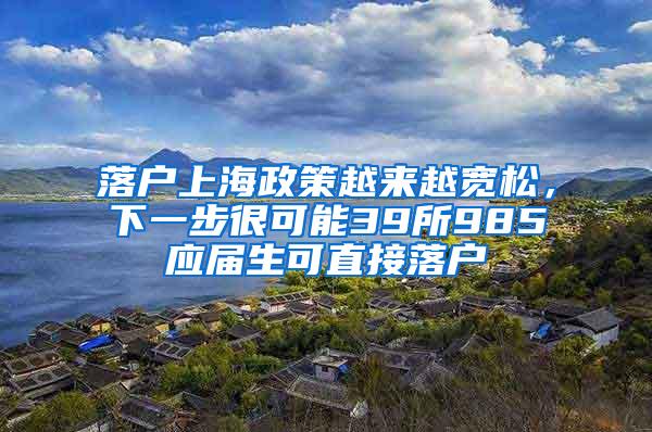 落户上海政策越来越宽松，下一步很可能39所985应届生可直接落户