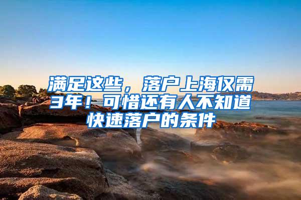 满足这些，落户上海仅需3年！可惜还有人不知道快速落户的条件