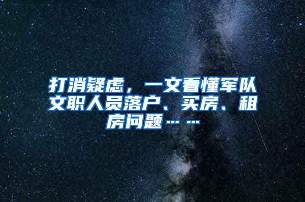 打消疑虑，一文看懂军队文职人员落户、买房、租房问题……