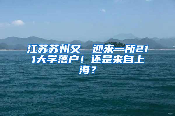 江苏苏州又叒叕迎来一所211大学落户！还是来自上海？