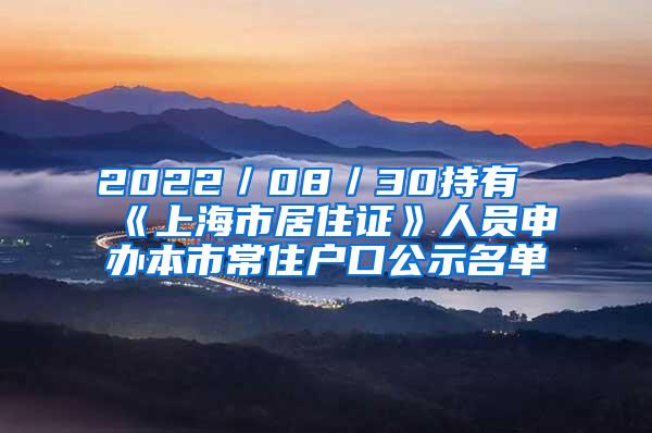 2022／08／30持有《上海市居住证》人员申办本市常住户口公示名单