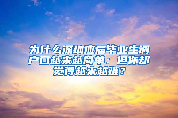 为什么深圳应届毕业生调户口越来越简单：但你却觉得越来越难？