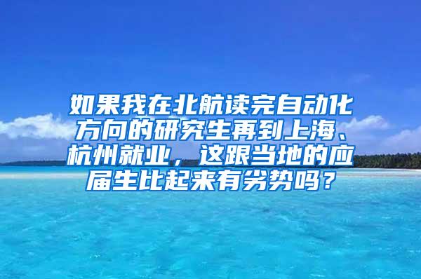 如果我在北航读完自动化方向的研究生再到上海、杭州就业，这跟当地的应届生比起来有劣势吗？