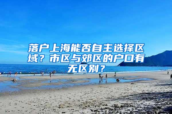 落户上海能否自主选择区域？市区与郊区的户口有无区别？