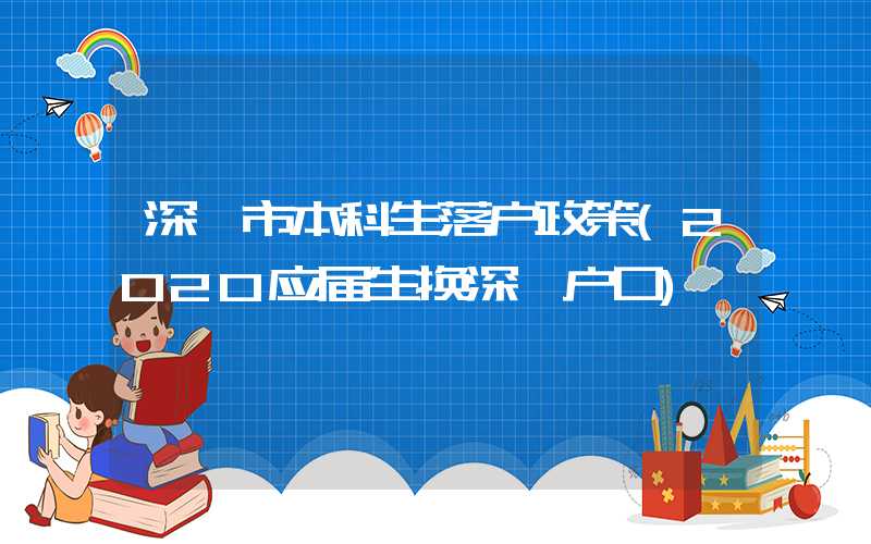 深圳市本科生落户政策(2020应届生换深圳户口)