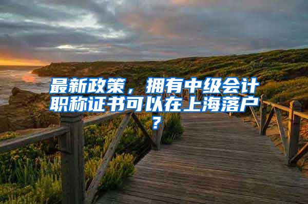 最新政策，拥有中级会计职称证书可以在上海落户？