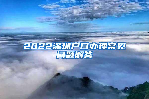 2022深圳户口办理常见问题解答