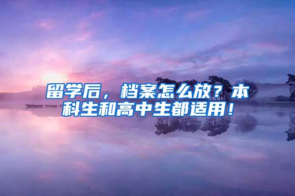 留学后，档案怎么放？本科生和高中生都适用！