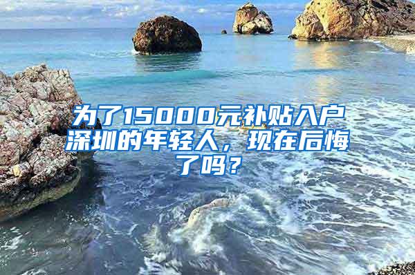 为了15000元补贴入户深圳的年轻人，现在后悔了吗？