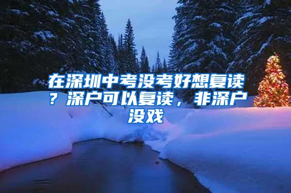 在深圳中考没考好想复读？深户可以复读，非深户没戏