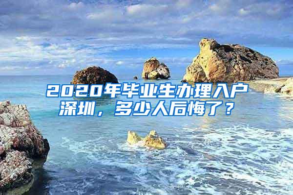 2020年毕业生办理入户深圳，多少人后悔了？