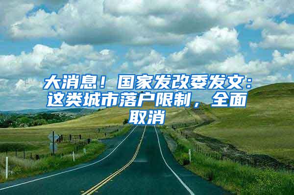 大消息！国家发改委发文：这类城市落户限制，全面取消