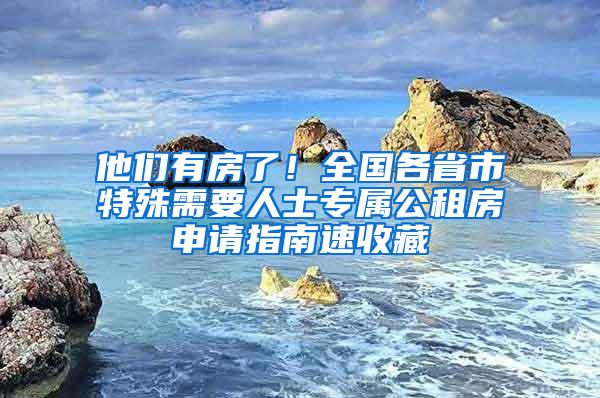 他们有房了！全国各省市特殊需要人士专属公租房申请指南速收藏