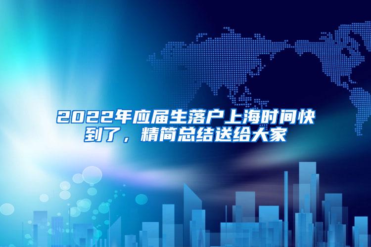 2022年应届生落户上海时间快到了，精简总结送给大家