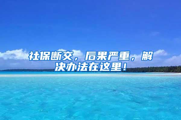 社保断交，后果严重，解决办法在这里！