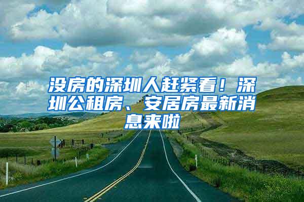 没房的深圳人赶紧看！深圳公租房、安居房最新消息来啦