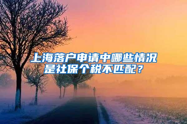 上海落户申请中哪些情况是社保个税不匹配？