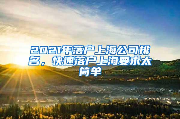 2021年落户上海公司排名，快速落户上海要求太简单