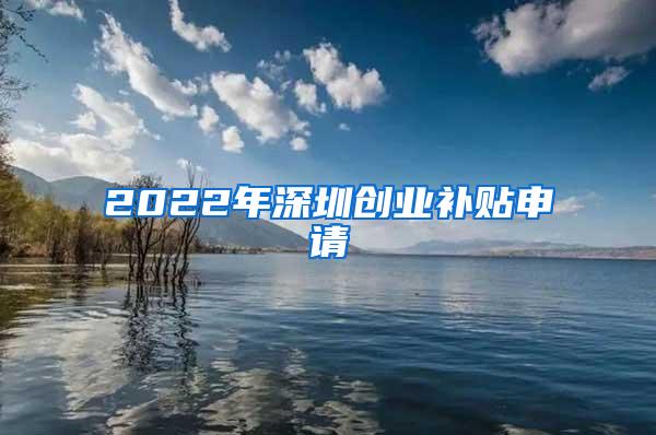 2022年深圳创业补贴申请