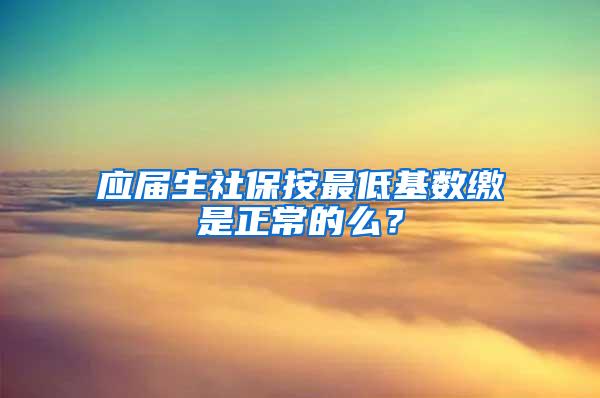 应届生社保按最低基数缴是正常的么？