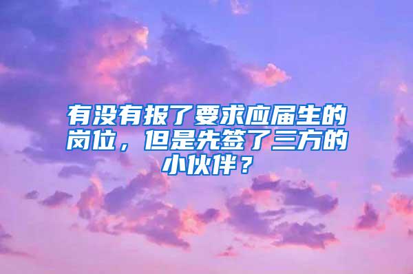 有没有报了要求应届生的岗位，但是先签了三方的小伙伴？