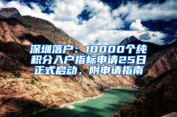 深圳落户：10000个纯积分入户指标申请25日正式启动，附申请指南