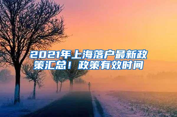 2021年上海落户最新政策汇总！政策有效时间